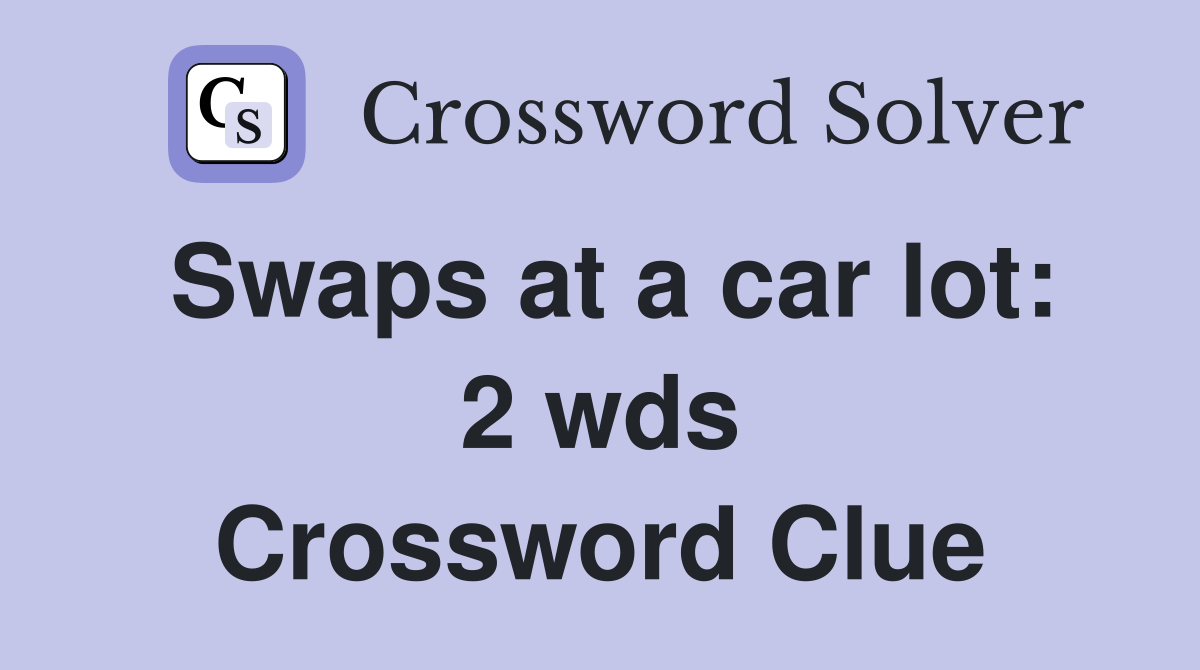 Swaps at a car lot 2 wds. Crossword Clue Answers Crossword Solver